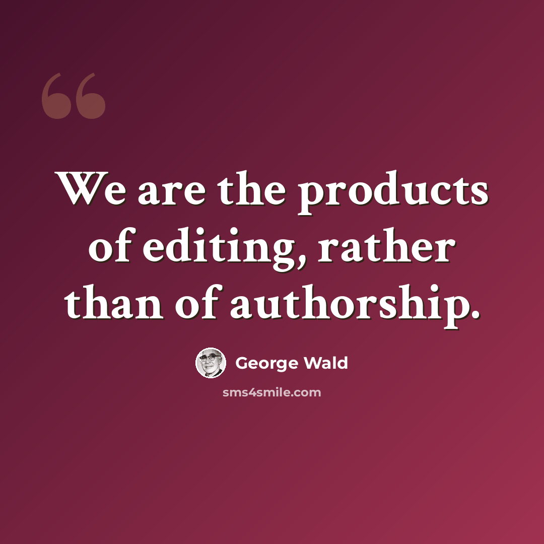 “We are the products of editing, rather than of authorship.” quote by George Wald
