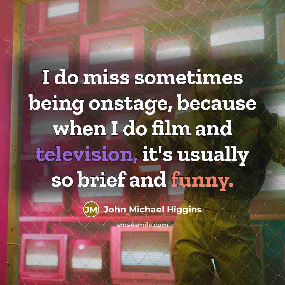 “I do miss sometimes being onstage, because when I do film and television, it's usually so brief and funny.” quote by John Michael Higgins