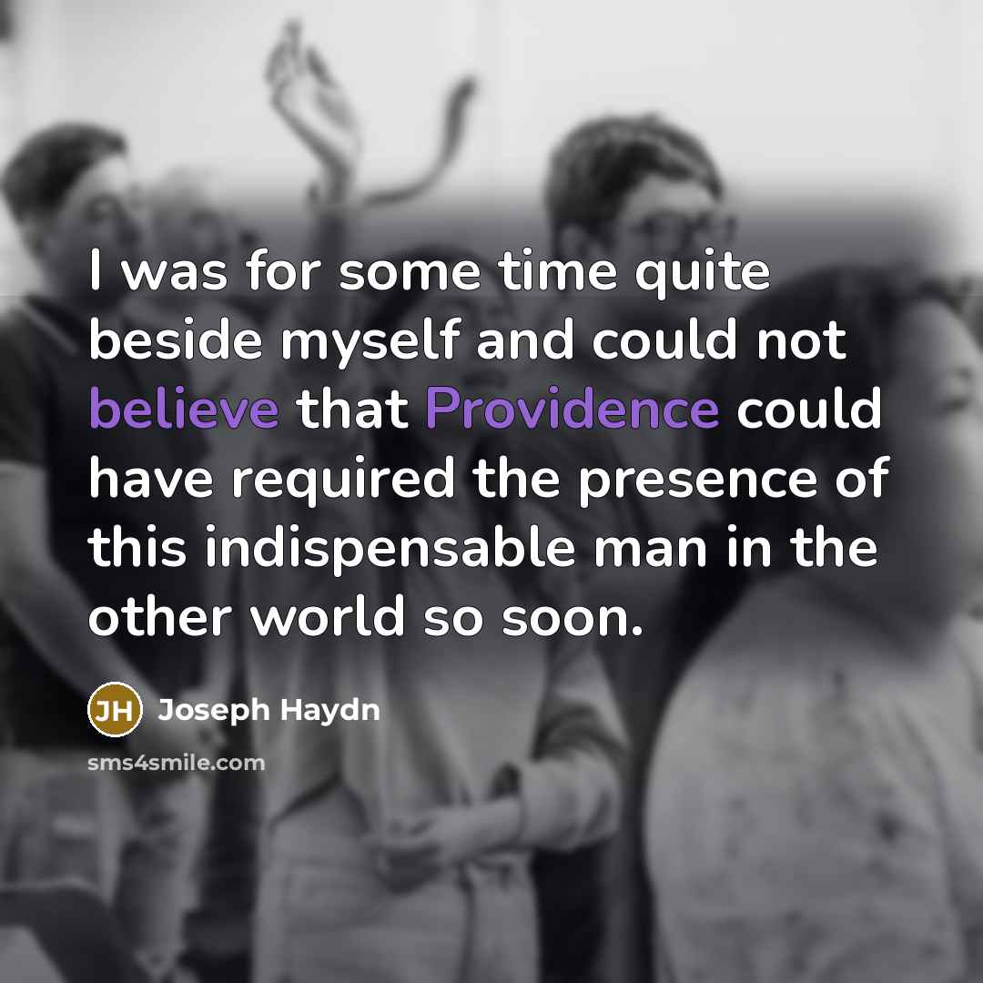 “I was for some time quite beside myself and could not believe that Providence could have required the presence of this indispensable man in the other world so soon.” quote by Joseph Haydn