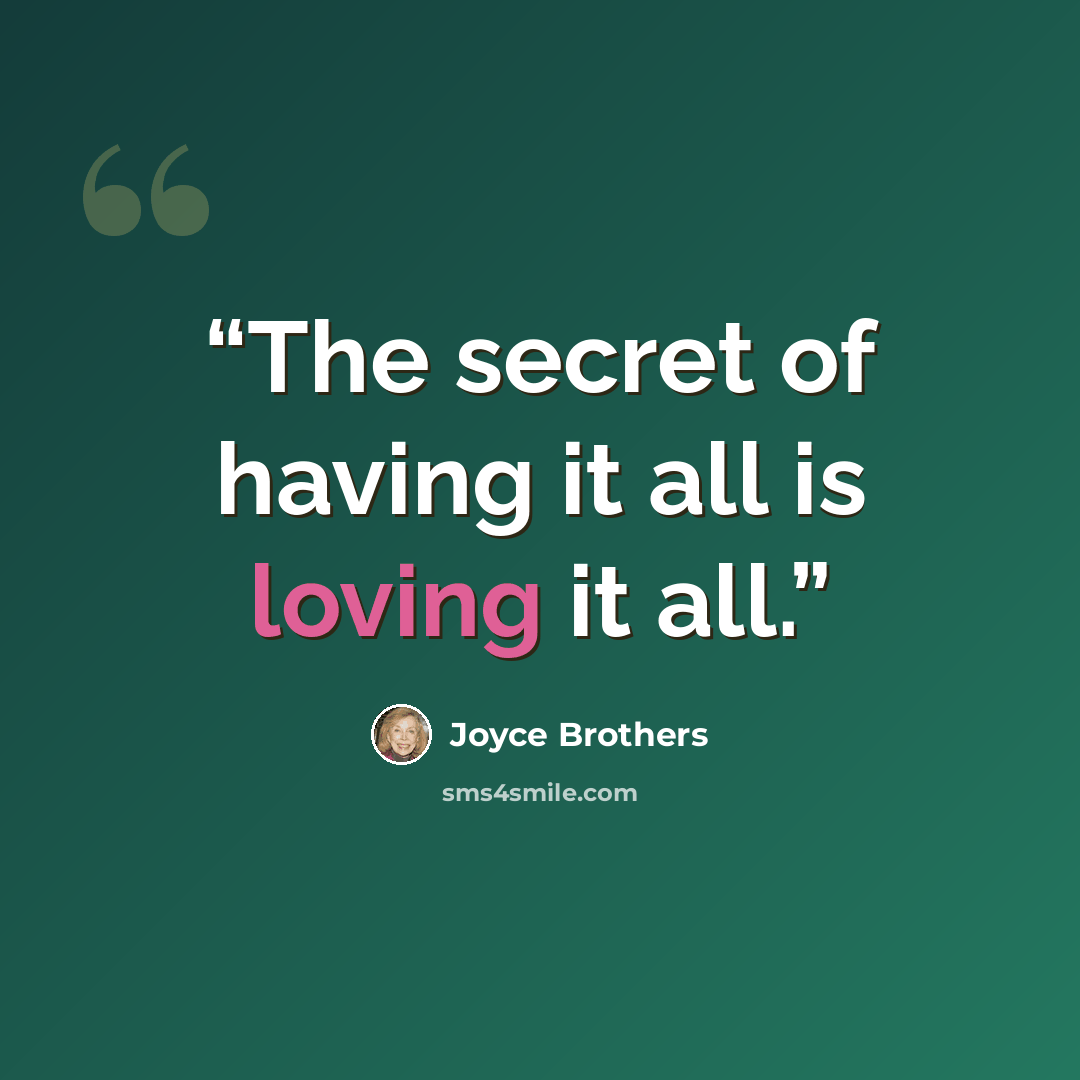 “The secret of having it all is loving it all.” quote by Joyce Brothers