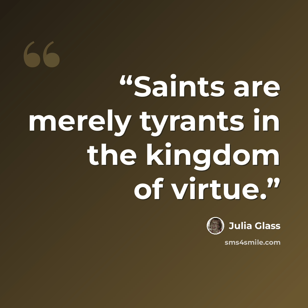 “Saints are merely tyrants in the kingdom of virtue.” quote by Julia Glass