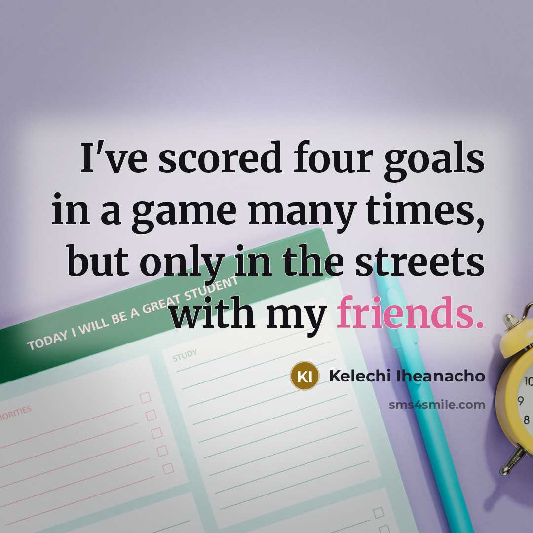 “I've scored four goals in a game many times, but only in the streets with my friends.” quote by Kelechi Iheanacho