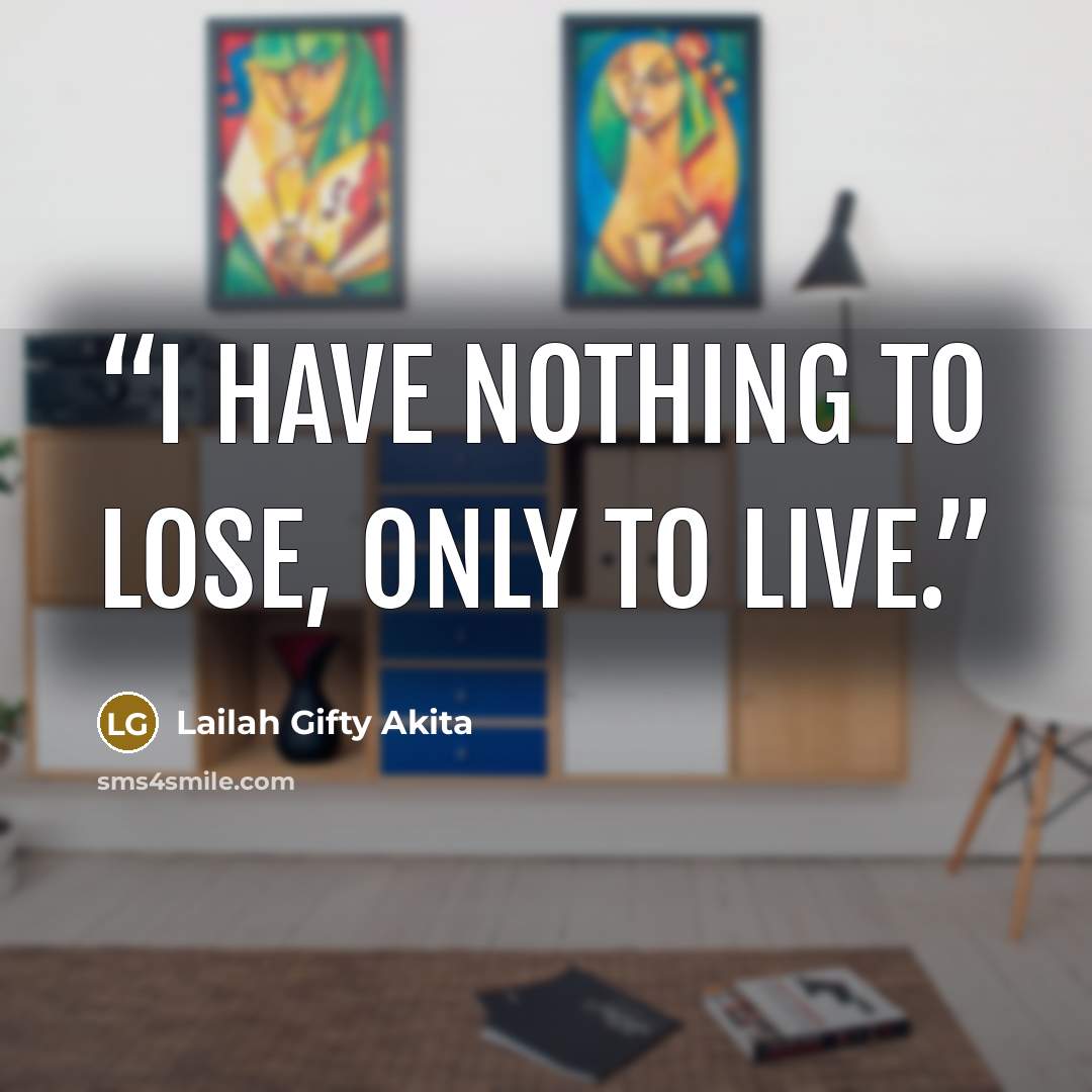 “I have nothing to lose, only to live.” quote by Lailah Gifty Akita