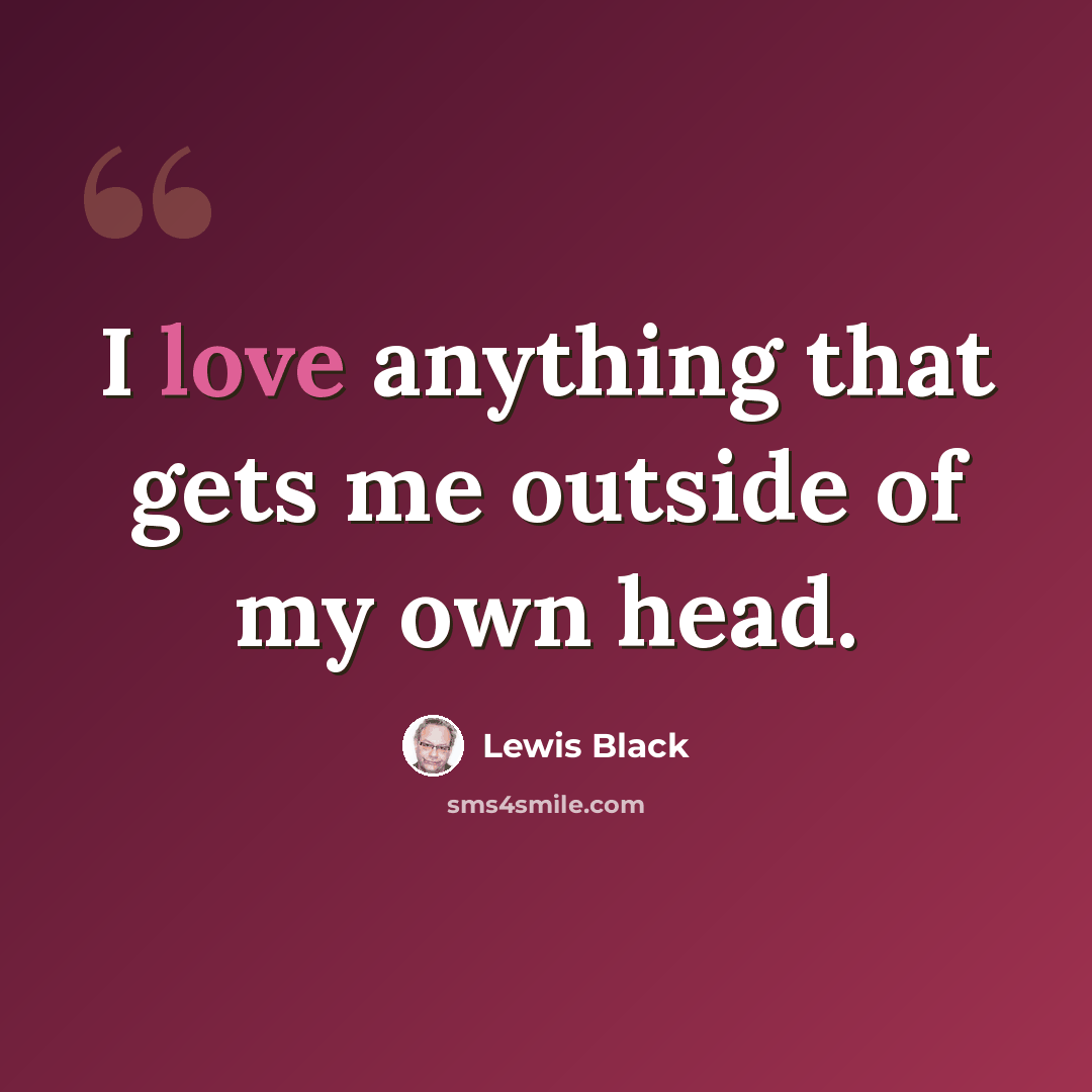 “I love anything that gets me outside of my own head.” quote by Lewis Black