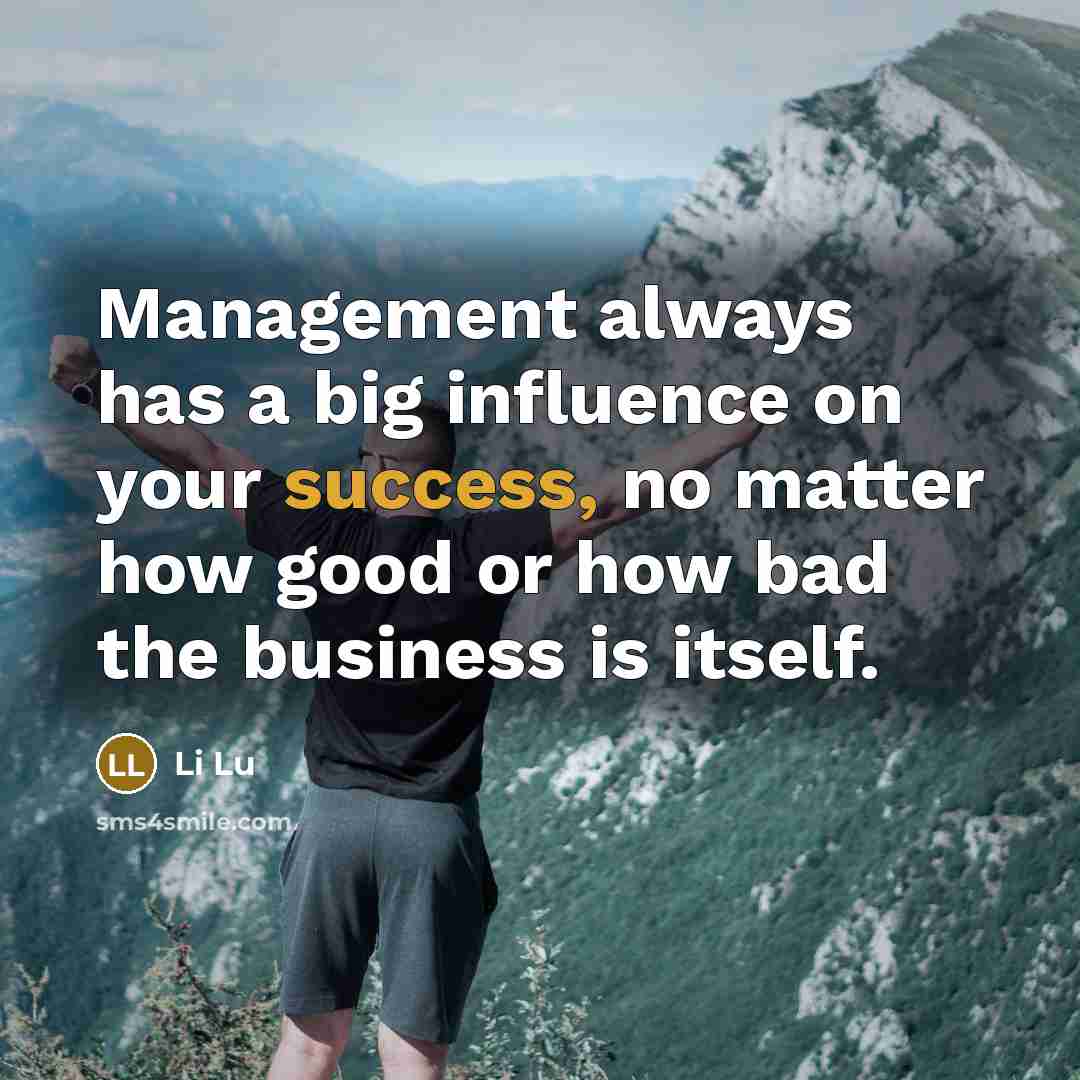 “Management always has a big influence on your success, no matter how good or how bad the business is itself.” quote by Li Lu