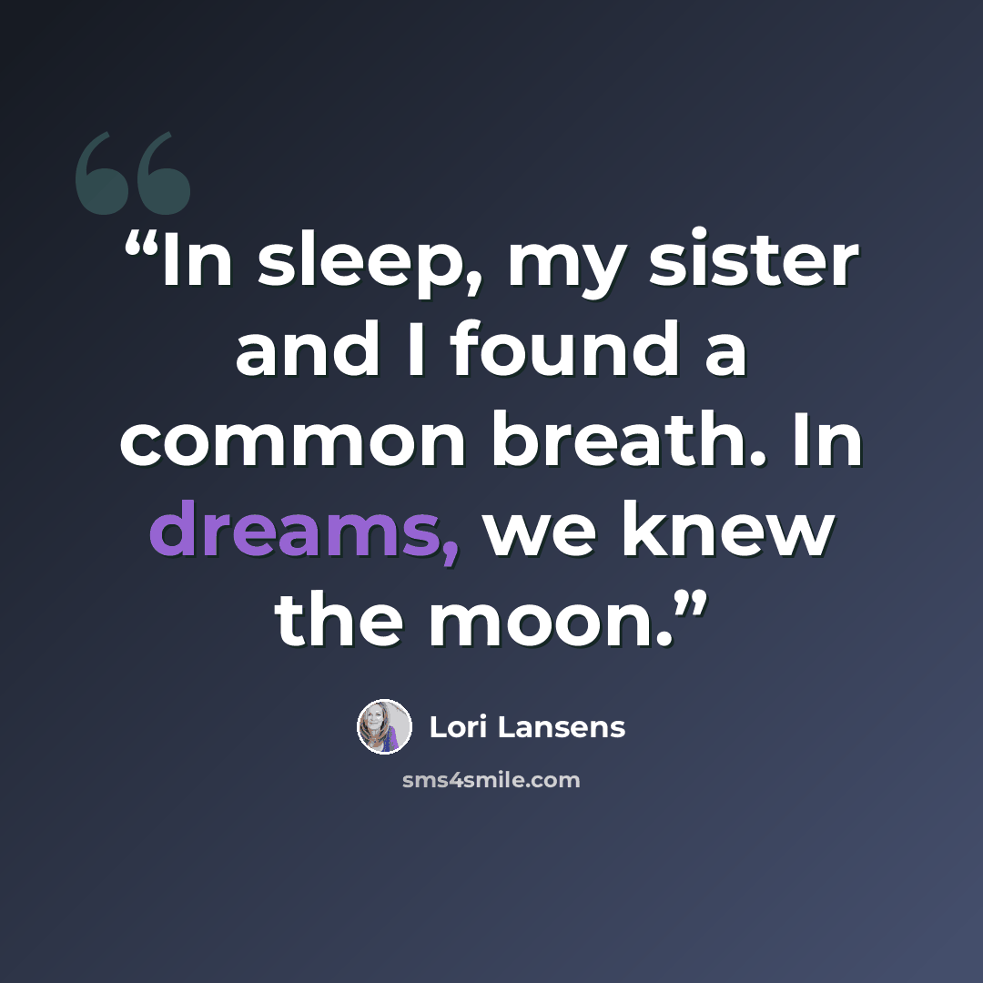 “In sleep, my sister and I found a common breath. In dreams, we knew the moon.” quote by Lori Lansens