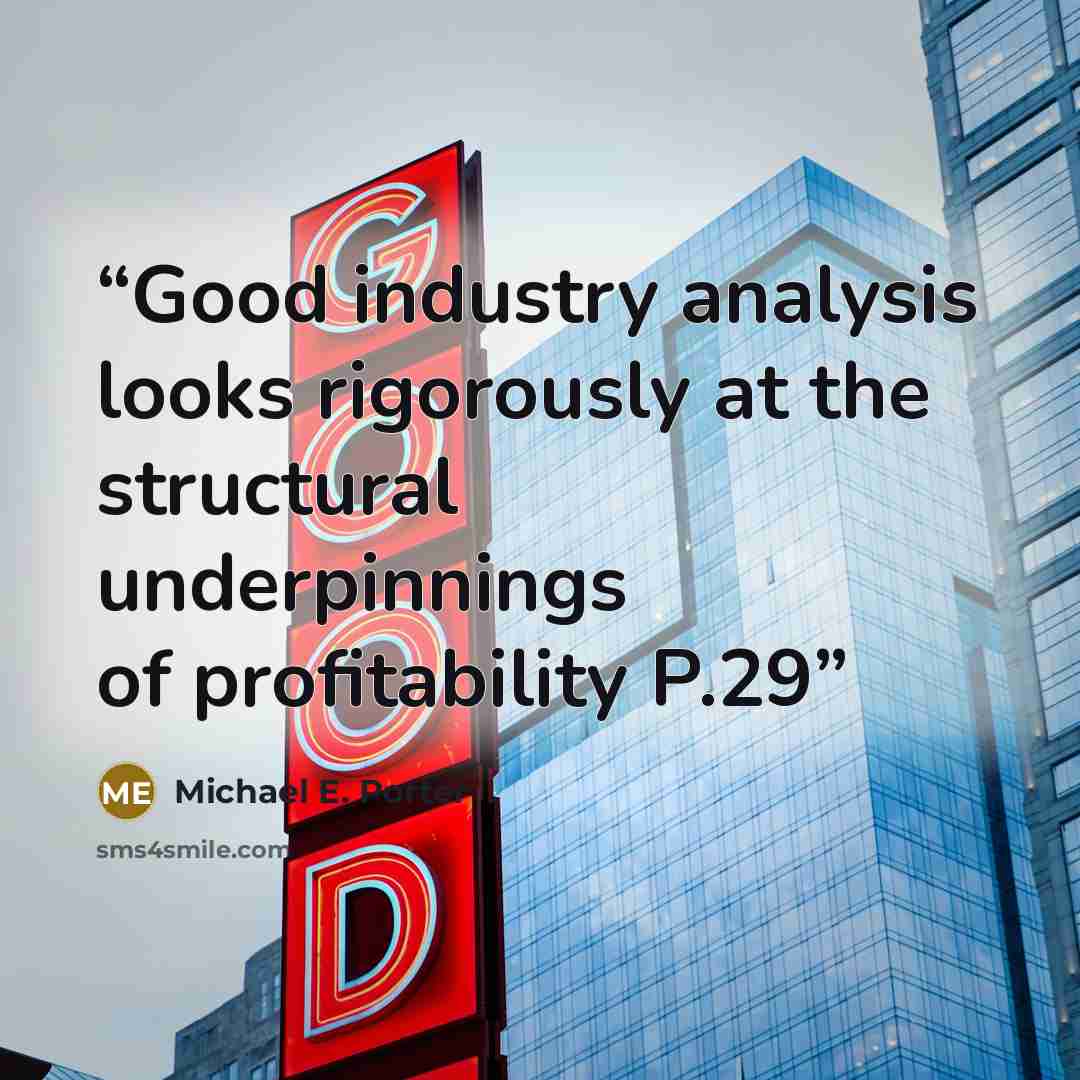 “Good industry analysis looks rigorously at the structural underpinnings of profitability P.29” quote by Michael E. Porter