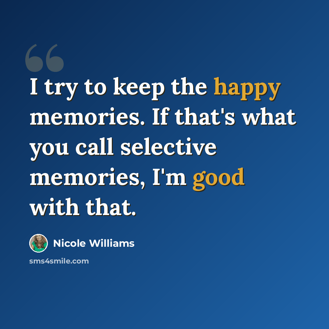 “I try to keep the happy memories. If that's what you call selective memories, I'm good with that.” quote by Nicole Williams