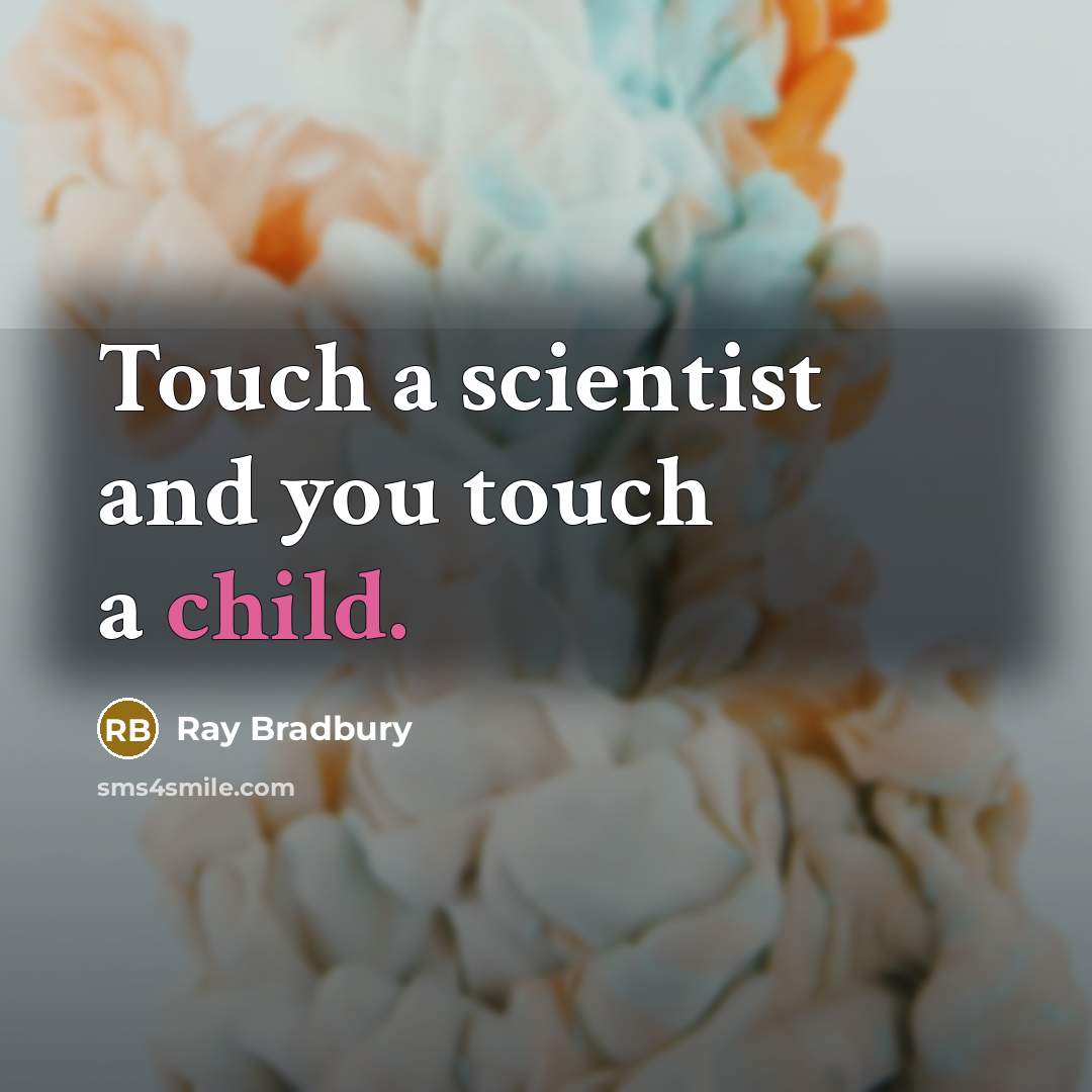 “Touch a scientist and you touch a child.” quote by Ray Bradbury