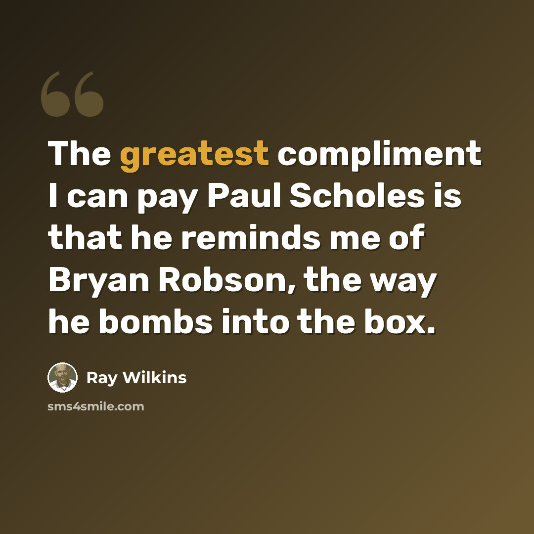 “The greatest compliment I can pay Paul Scholes is that he reminds me of Bryan Robson, the way he bombs into the box.” quote by Ray Wilkins