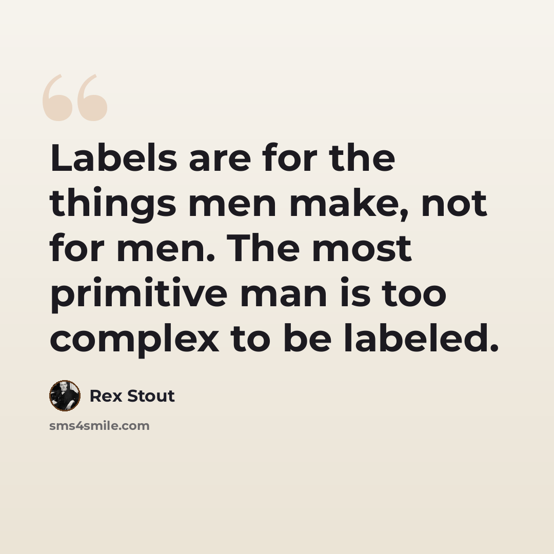 “Labels are for the things men make, not for men. The most primitive man is too complex to be labeled.” quote by Rex Stout