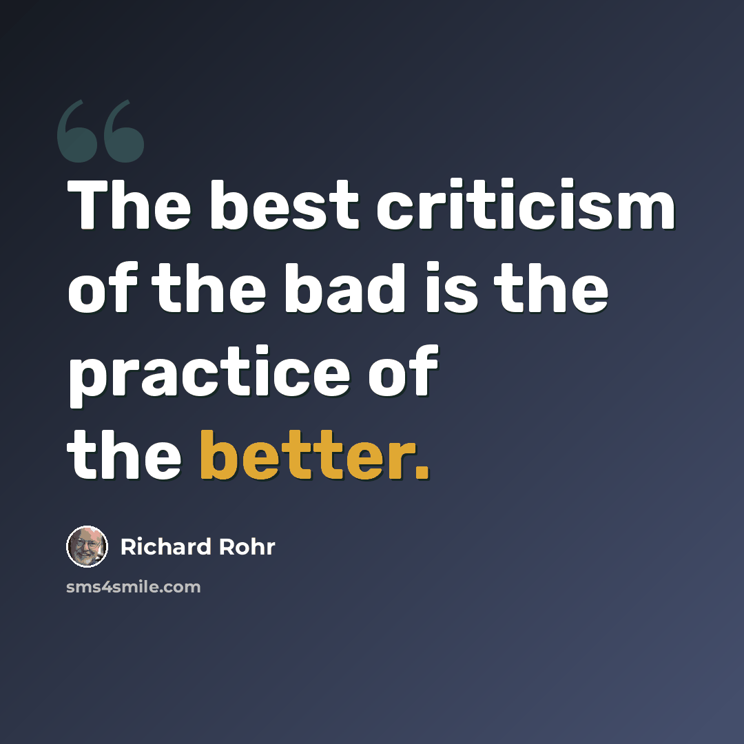 “The best criticism of the bad is the practice of the better.” quote by Richard Rohr