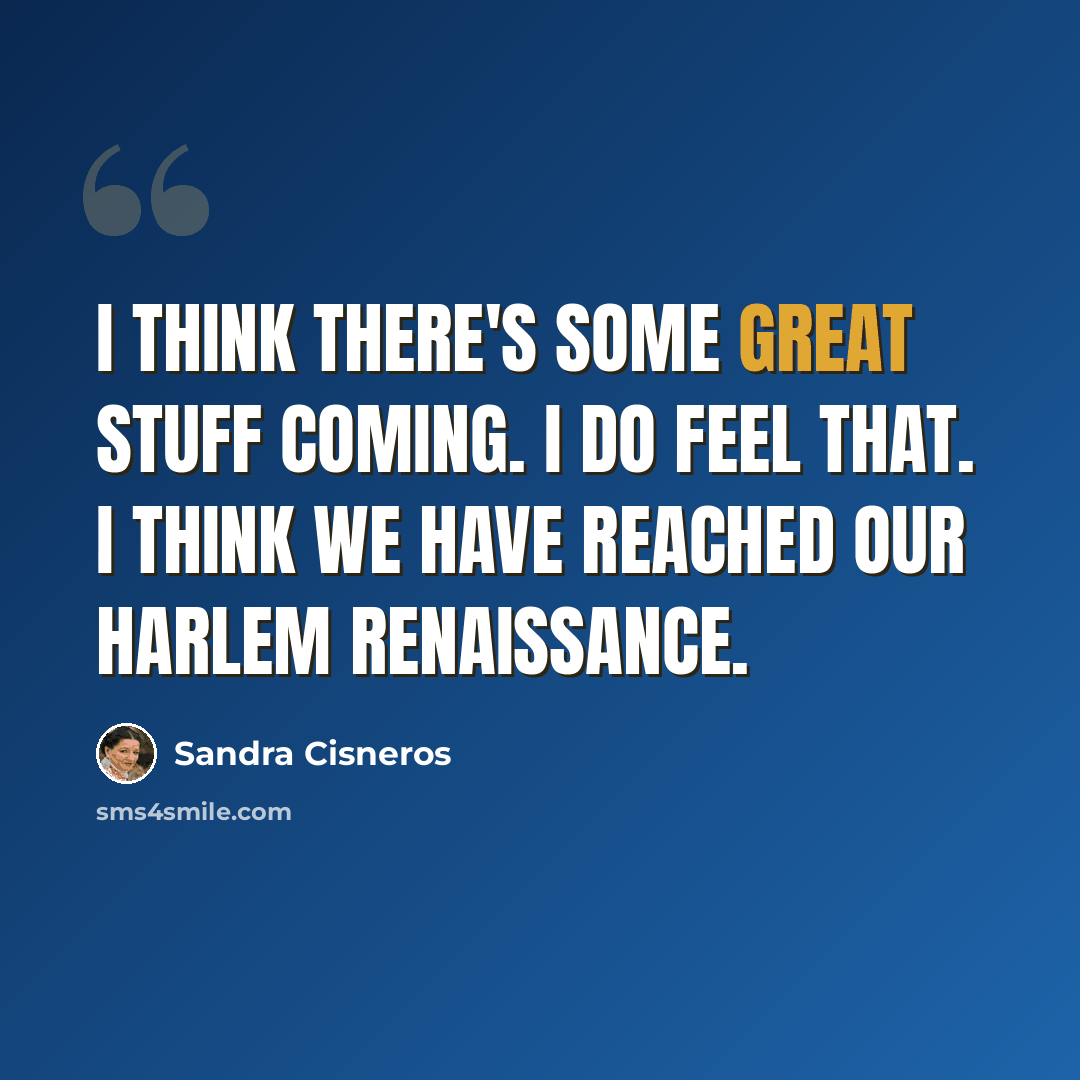 “I think there's some great stuff coming. I do feel that. I think we have reached our Harlem Renaissance.” quote by Sandra Cisneros