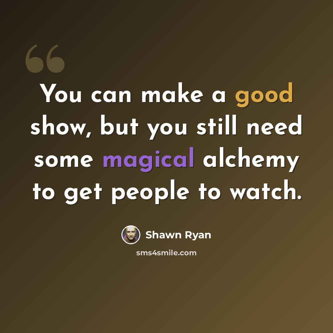 “You can make a good show, but you still need some magical alchemy to get people to watch.” quote by Shawn Ryan