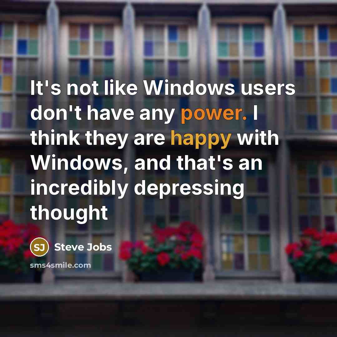 “It's not like Windows users don't have any power. I think they are happy with Windows, and that's an incredibly depressing thought” quote by Steve Jobs