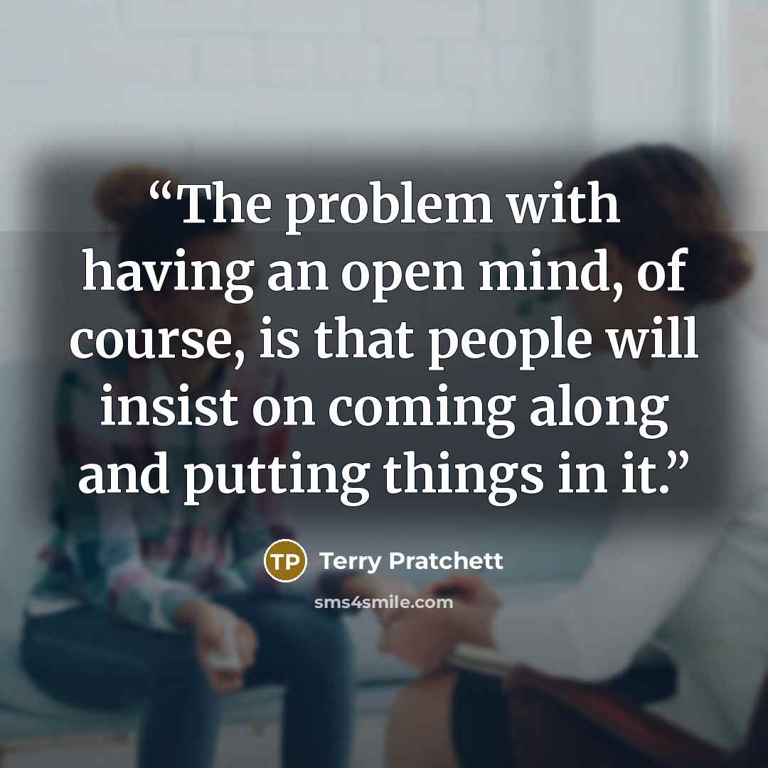 “The problem with having an open mind, of course, is that people will insist on coming along and putting things in it.” quote by Terry Pratchett