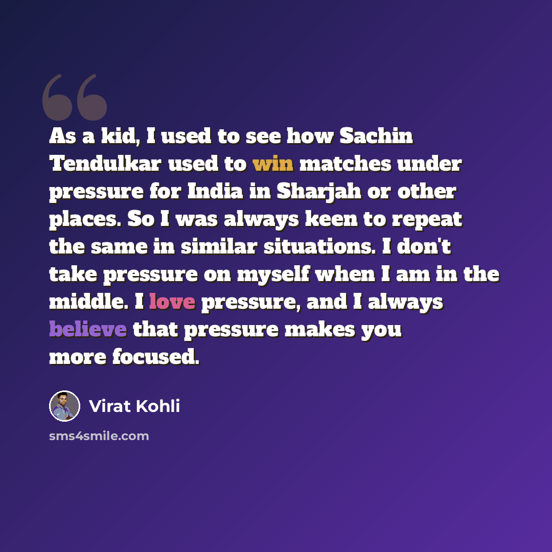 “As a kid, I used to see how Sachin Tendulkar used to win matches under pressure for India in Sharjah or other places. So I was always keen to repeat the same in similar situations. I don't take pressure on myself when I am in the middle. I love pressure, and I always believe that pressure makes…” quote by Virat Kohli