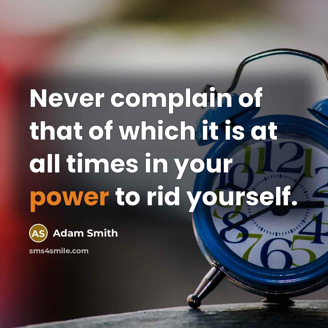 “Never complain of that of which it is at all times in your power to rid yourself.” quote by Adam Smith