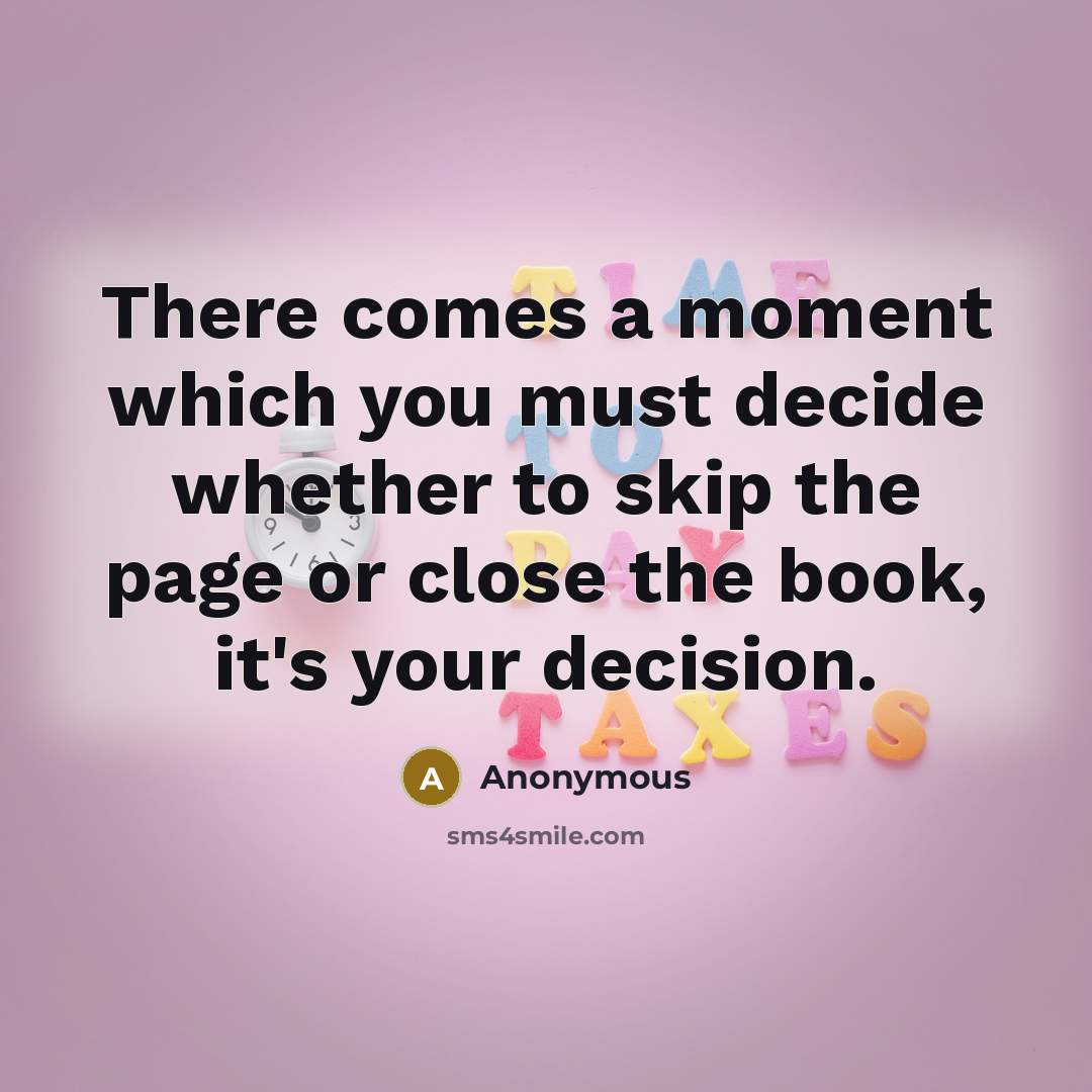 “There comes a moment which you must decide whether to skip the page or close the book, it's your decision.” quote by Anonymous