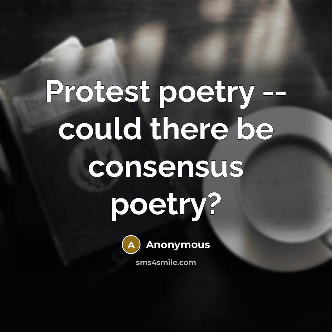 “Protest poetry -- could there be consensus poetry?” quote by Anonymous