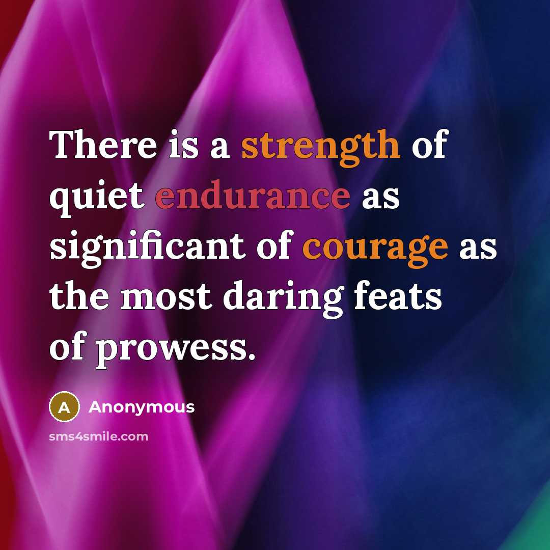 “There is a strength of quiet endurance as significant of courage as the most daring feats of prowess.” quote by Anonymous