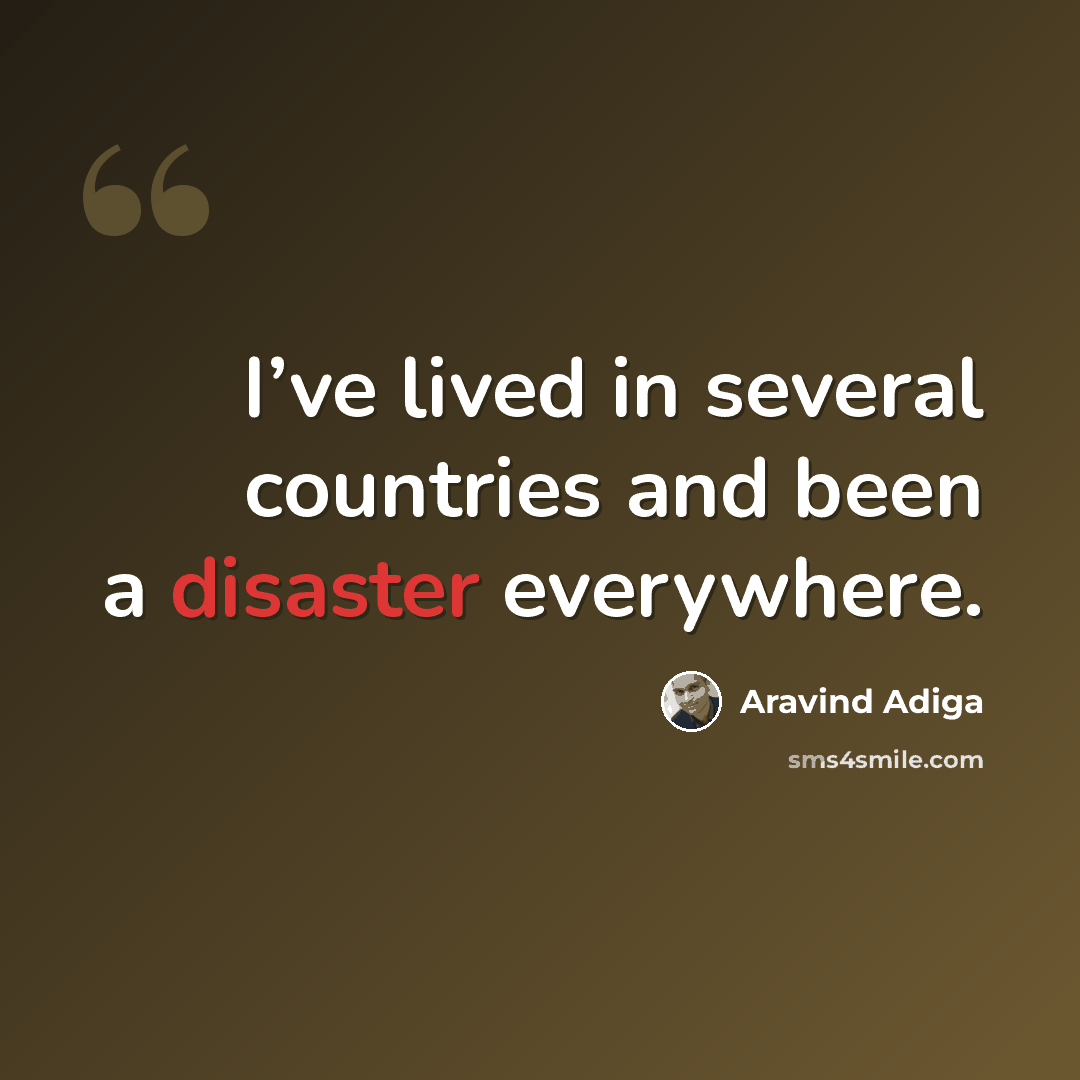 “I’ve lived in several countries and been a disaster everywhere.” quote by Aravind Adiga