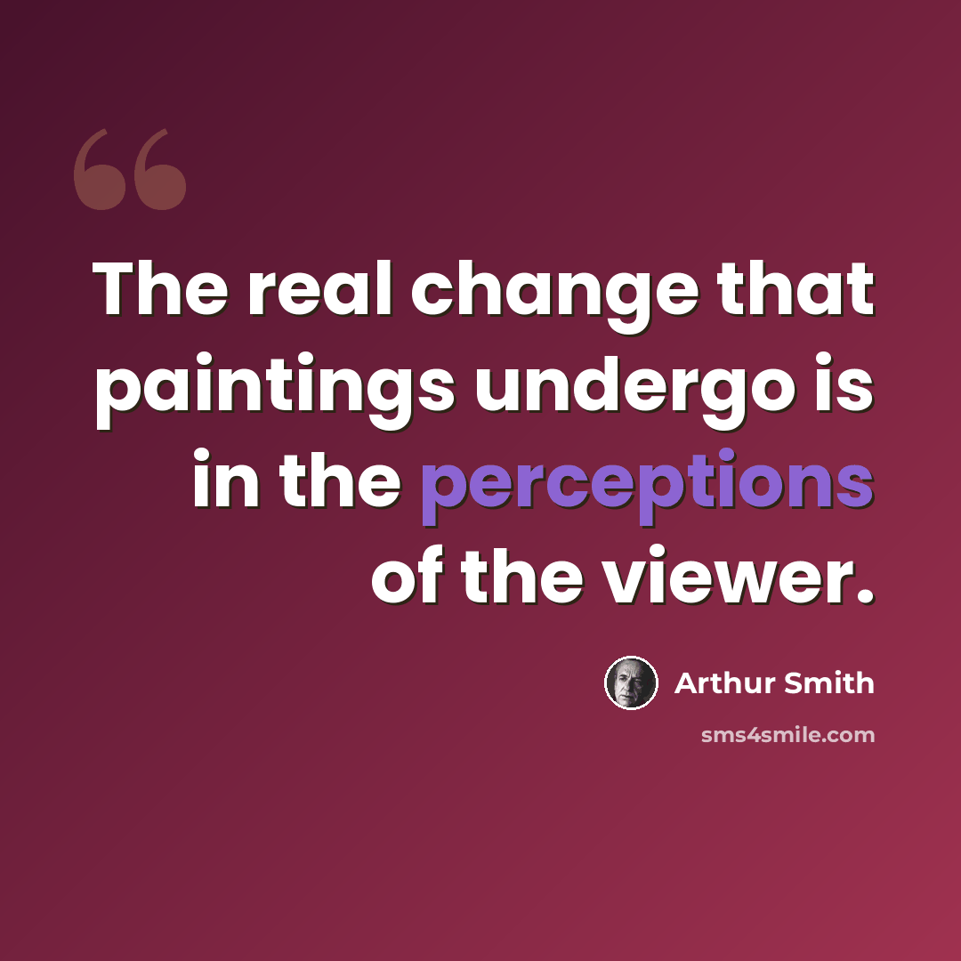 “The real change that paintings undergo is in the perceptions of the viewer.” quote by Arthur Smith