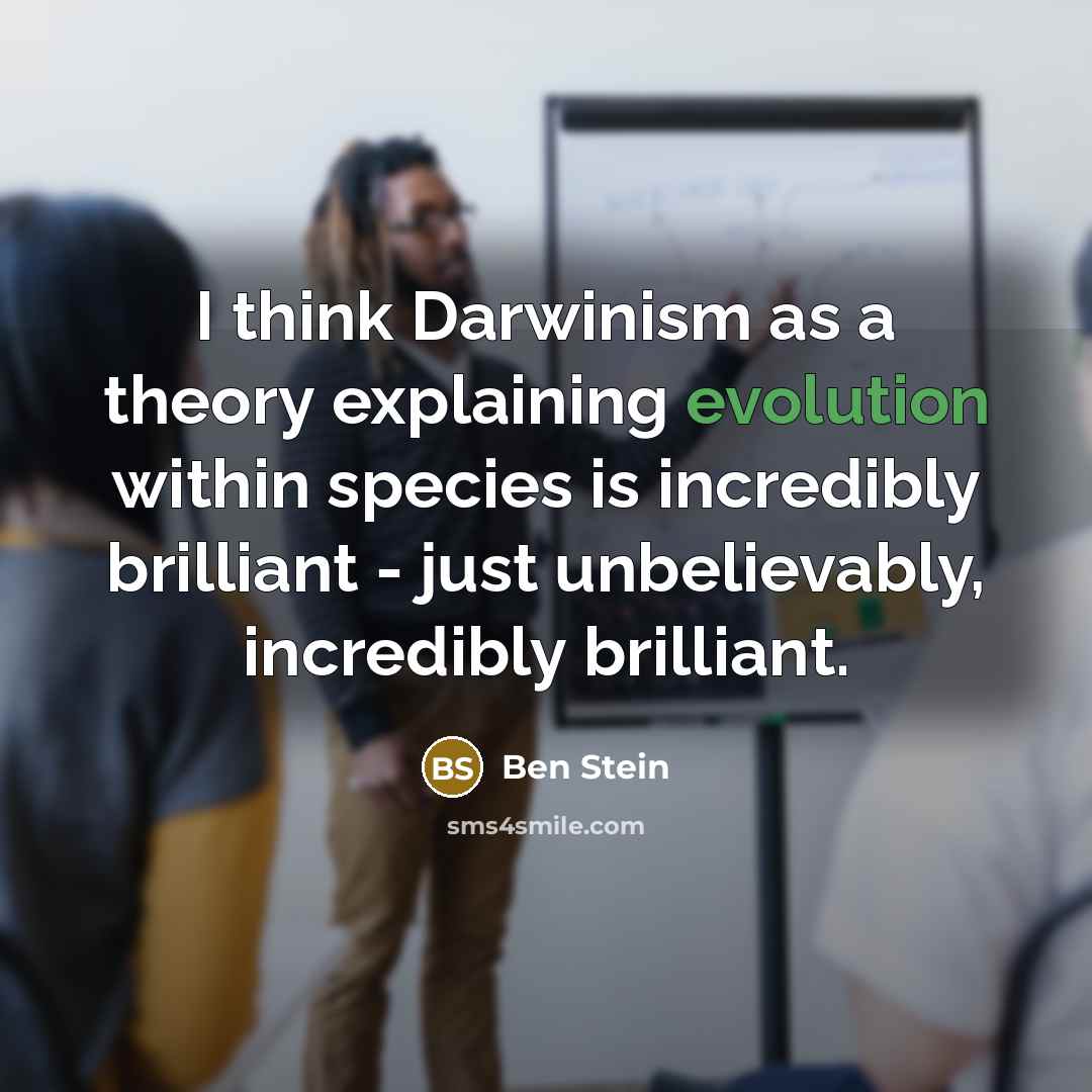 “I think Darwinism as a theory explaining evolution within species is incredibly brilliant - just unbelievably, incredibly brilliant.” quote by Ben Stein