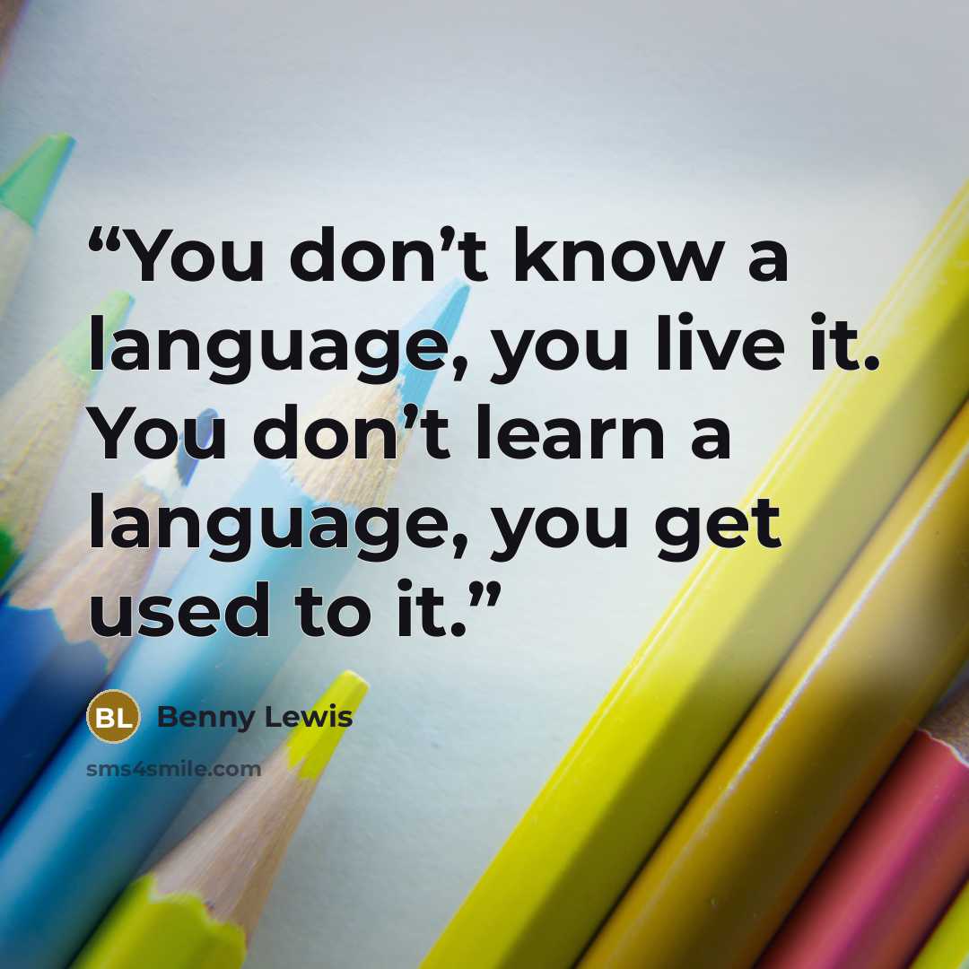 “You don’t know a language, you live it. You don’t learn a language, you get used to it.” quote by Benny Lewis