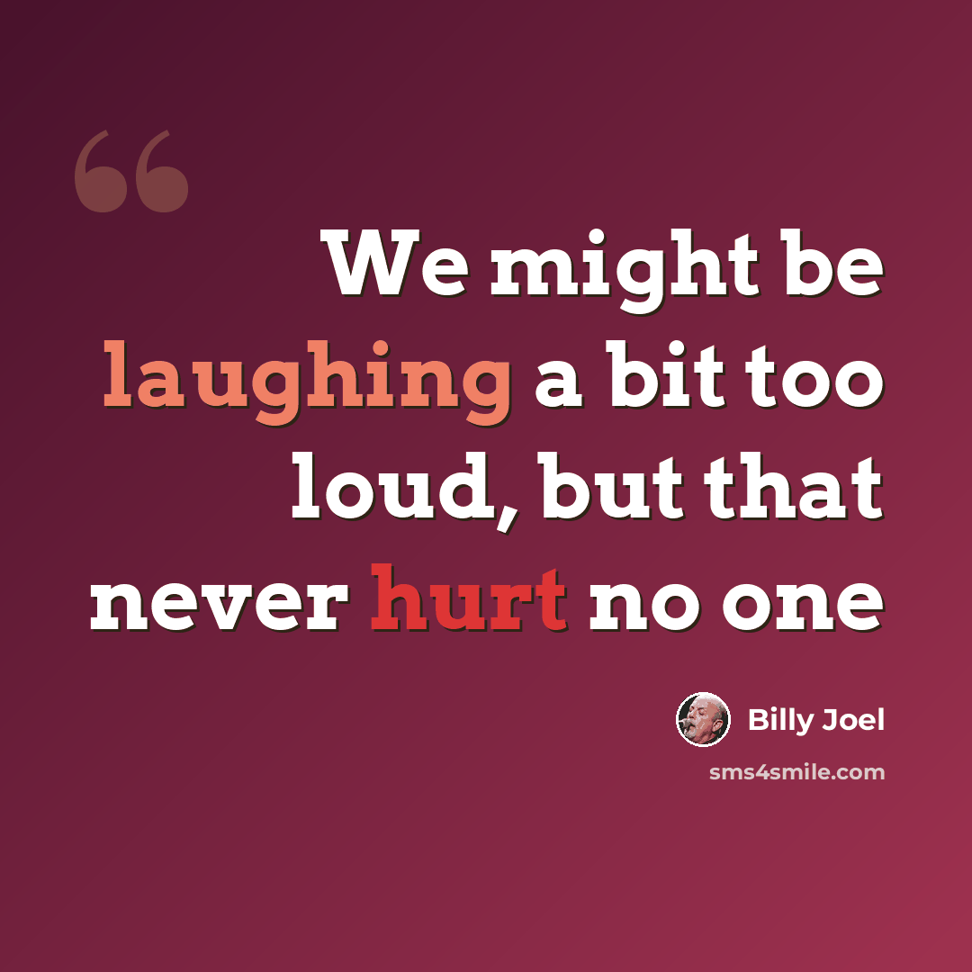 “We might be laughing a bit too loud, but that never hurt no one” quote by Billy Joel