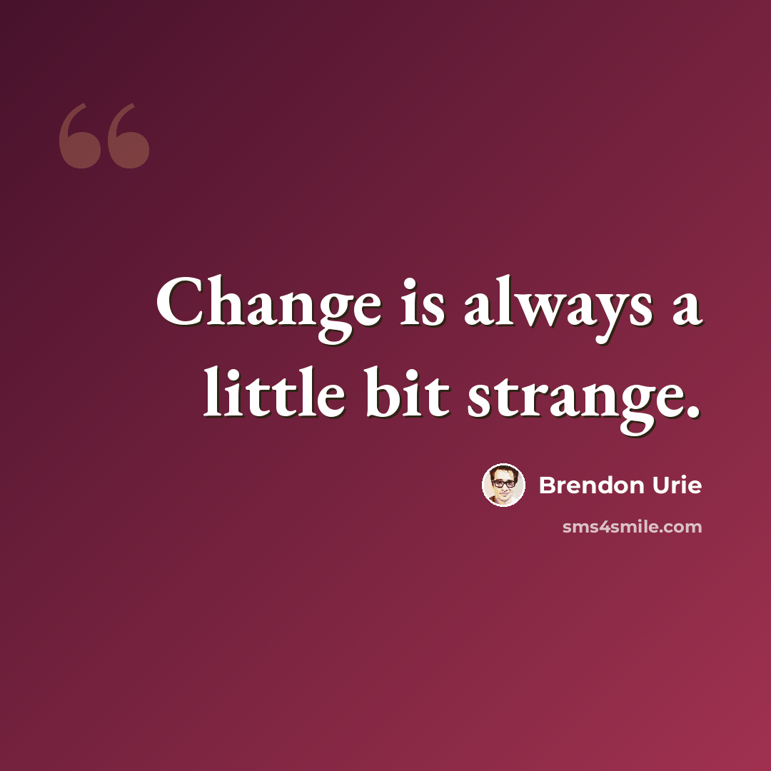 “Change is always a little bit strange.” quote by Brendon Urie