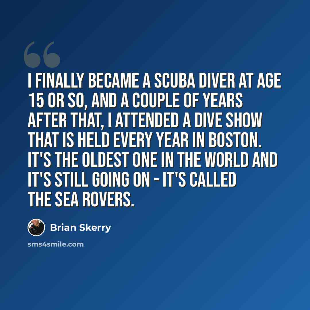“I finally became a scuba diver at age 15 or so, and a couple of years after that, I attended a dive show that is held every year in Boston. It's the oldest one in the world and it's still going on - it's called the Sea Rovers.” quote by Brian Skerry