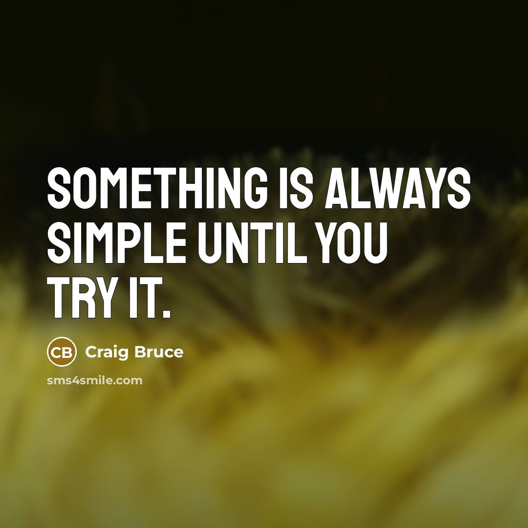 “Something is always simple until you try it.” quote by Craig Bruce