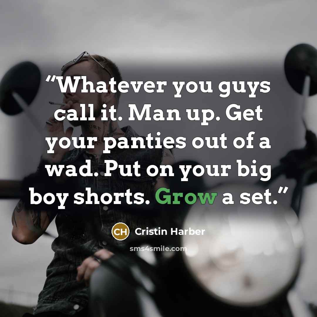 “Whatever you guys call it. Man up. Get your panties out of a wad. Put on your big boy shorts. Grow a set.” quote by Cristin Harber