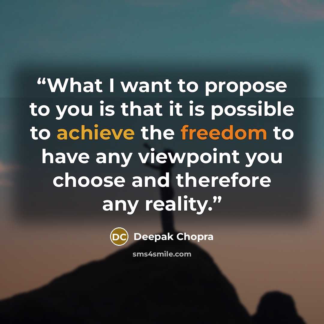 “What I want to propose to you is that it is possible to achieve the freedom to have any viewpoint you choose and therefore any reality.” quote by Deepak Chopra
