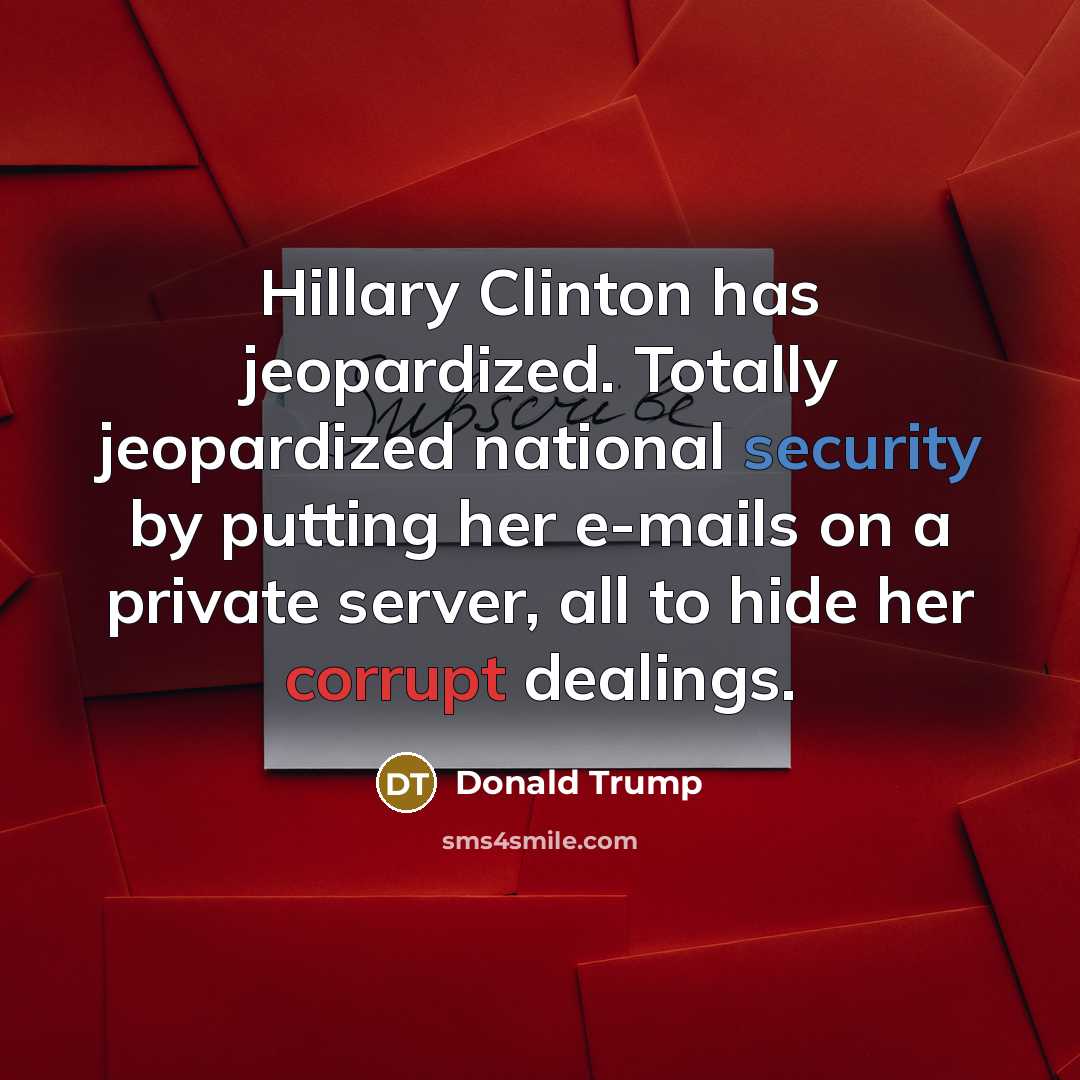 “Hillary Clinton has jeopardized. Totally jeopardized national security by putting her e-mails on a private server, all to hide her corrupt dealings.” quote by Donald Trump