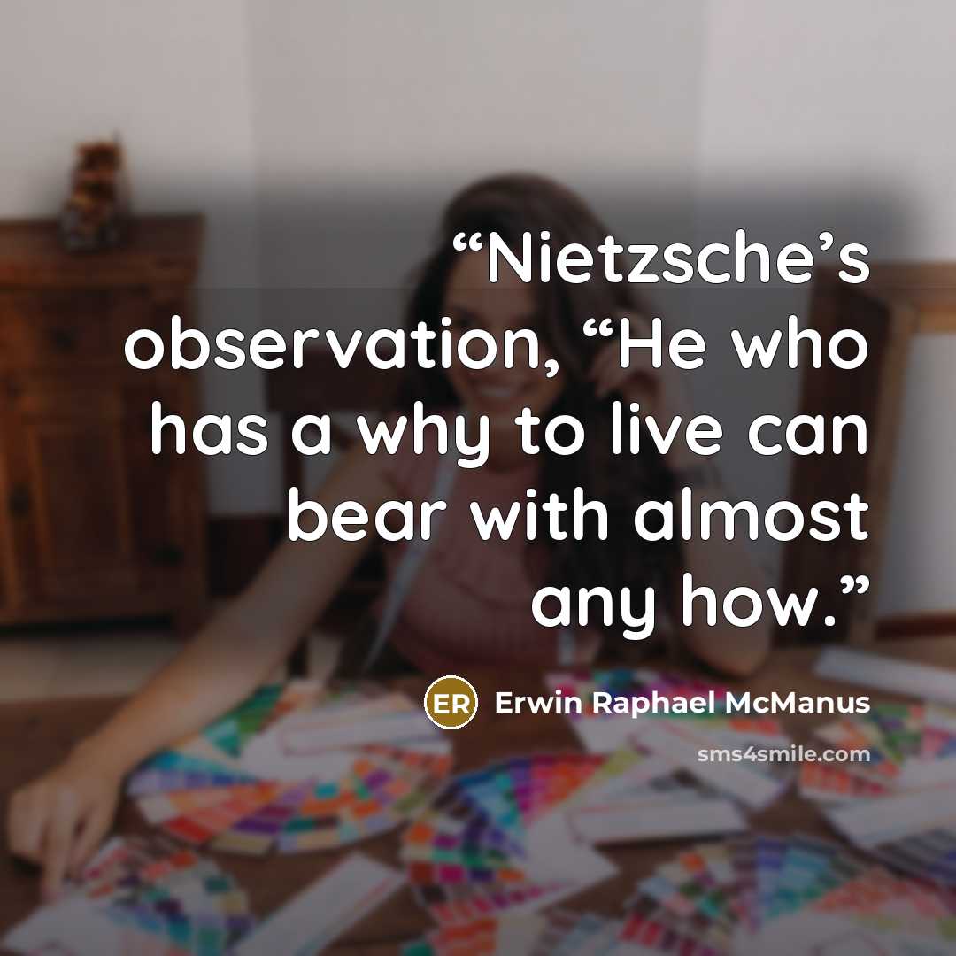 “Nietzsche’s observation, “He who has a why to live can bear with almost any how.” quote by Erwin Raphael McManus