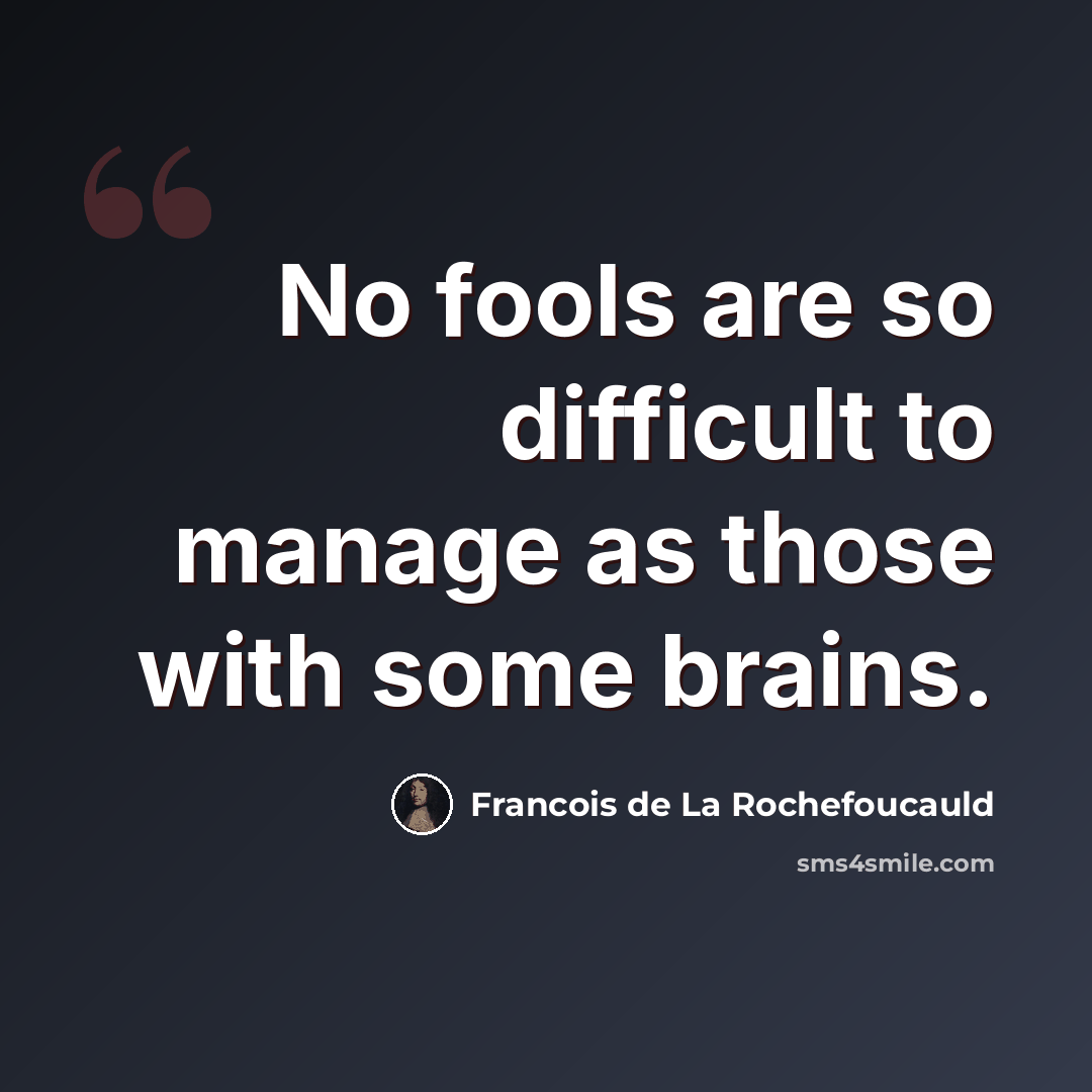 “No fools are so difficult to manage as those with some brains.” quote by Francois de La Rochefoucauld