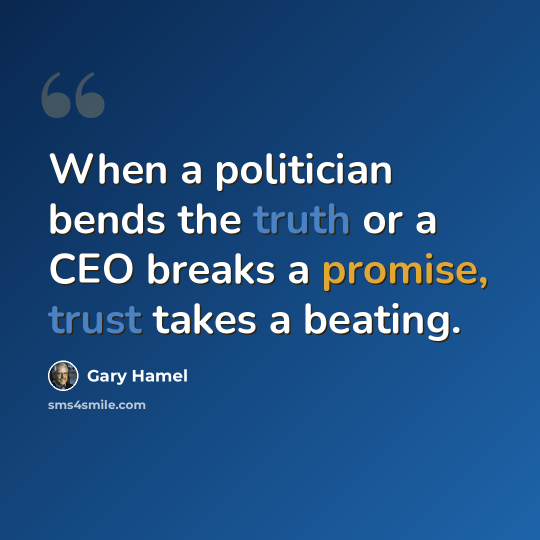 “When a politician bends the truth or a CEO breaks a promise, trust takes a beating.” quote by Gary Hamel