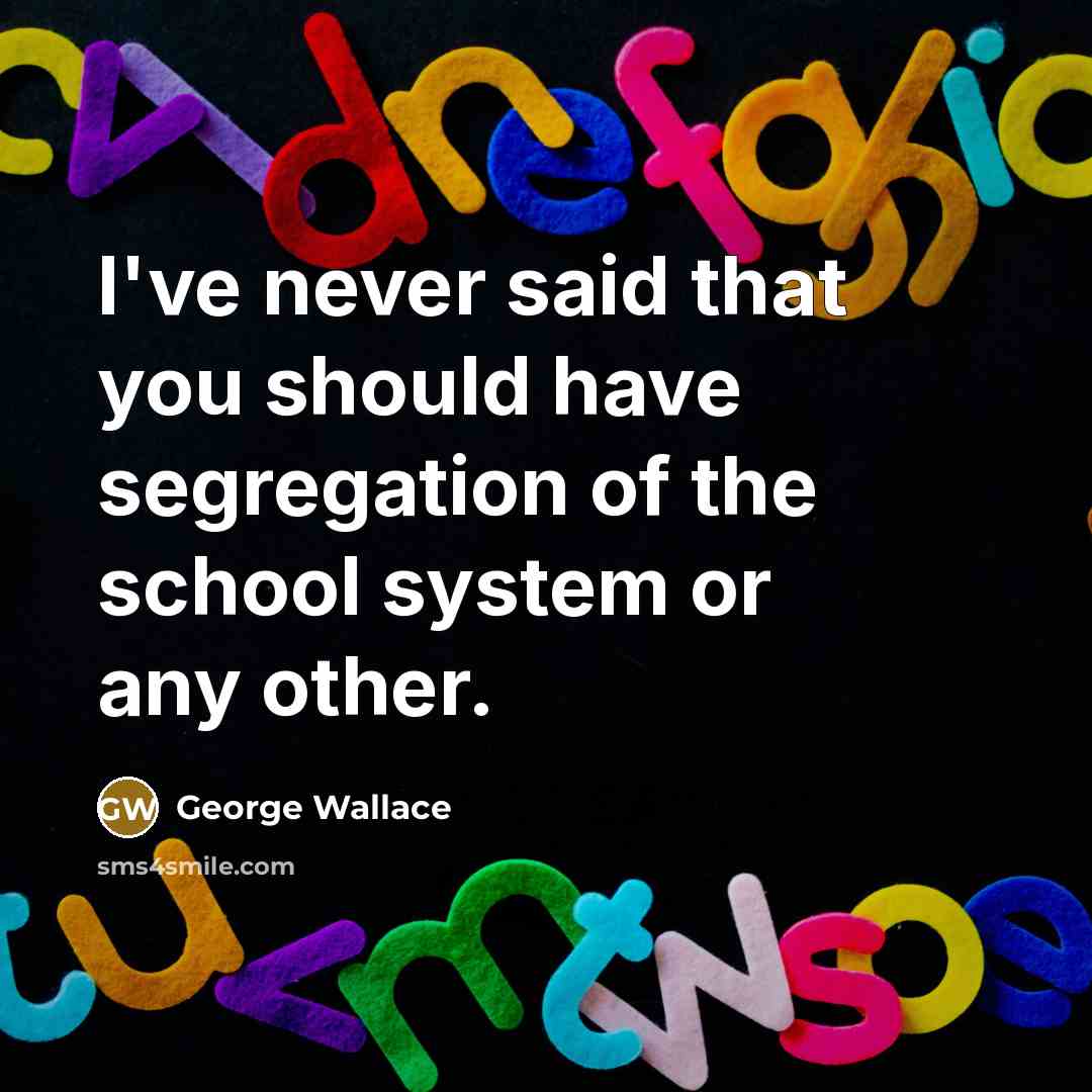 “I've never said that you should have segregation of the school system or any other.” quote by George Wallace