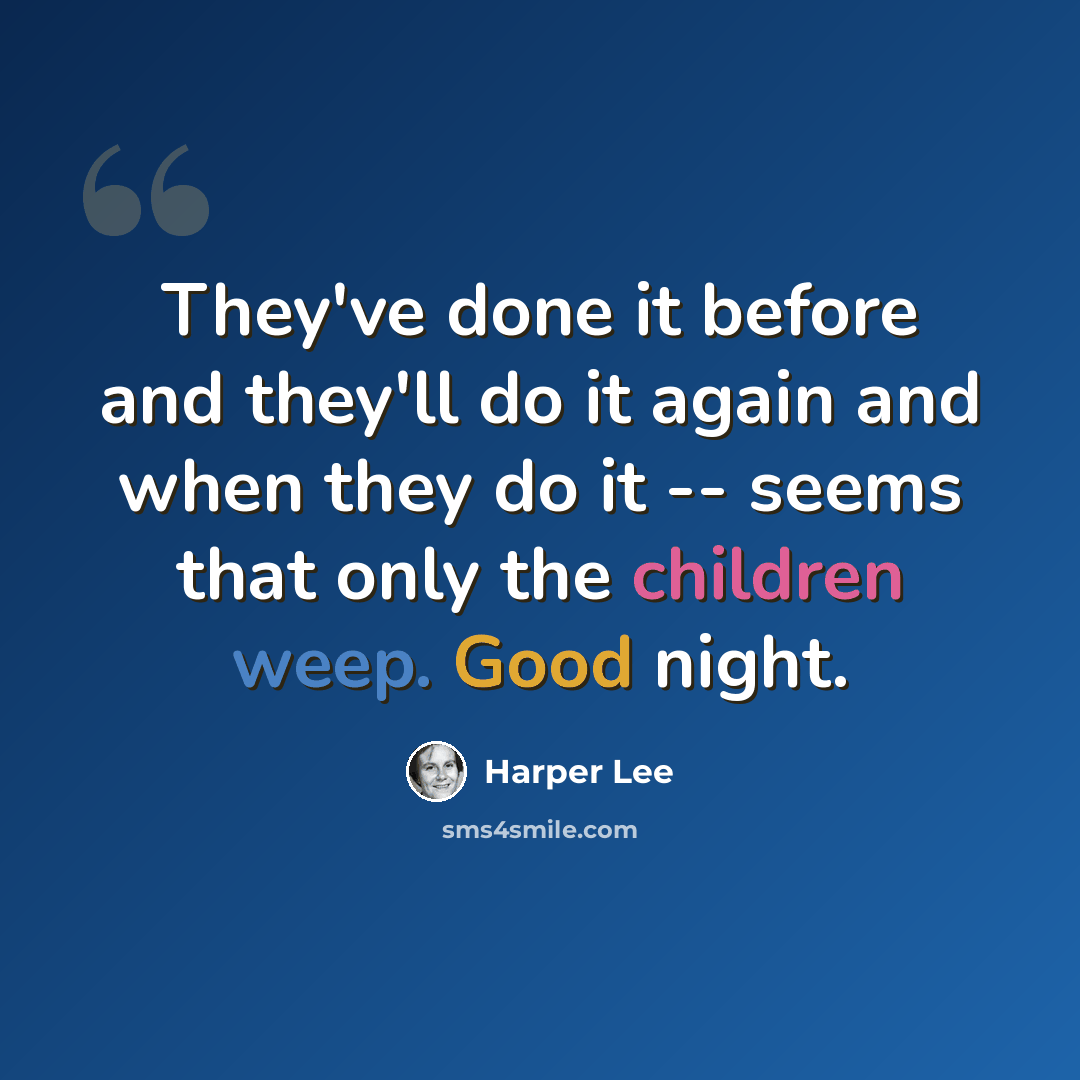 “They've done it before and they'll do it again and when they do it -- seems that only the children weep. Good night.” quote by Harper Lee