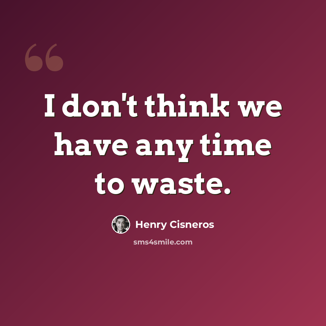 “I don't think we have any time to waste.” quote by Henry Cisneros