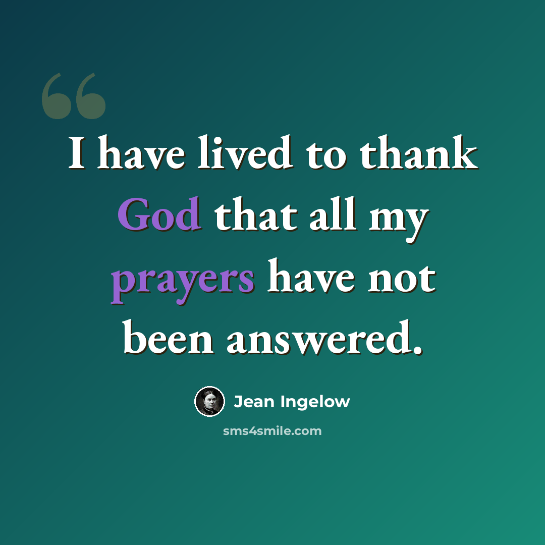 “I have lived to thank God that all my prayers have not been answered.” quote by Jean Ingelow
