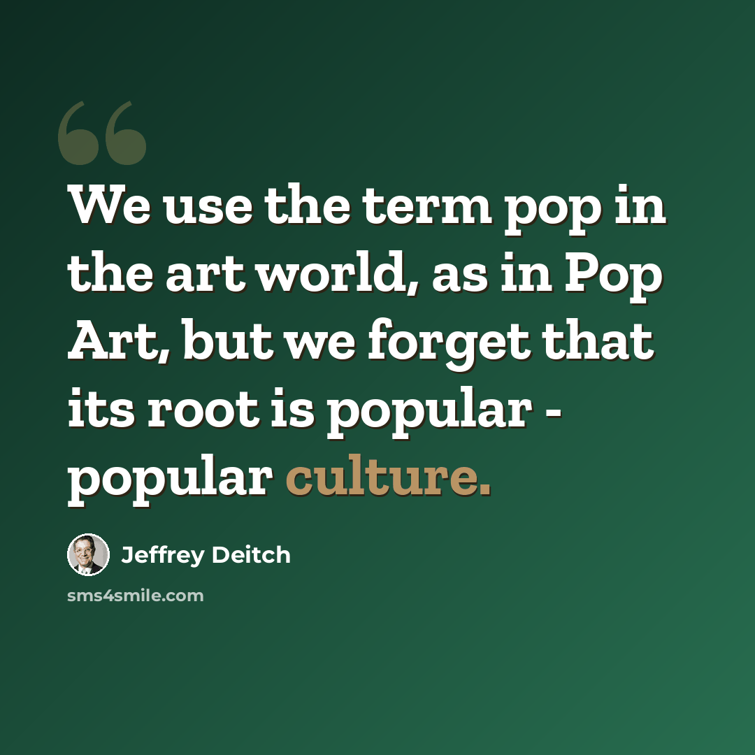 “We use the term pop in the art world, as in Pop Art, but we forget that its root is popular - popular culture.” quote by Jeffrey Deitch
