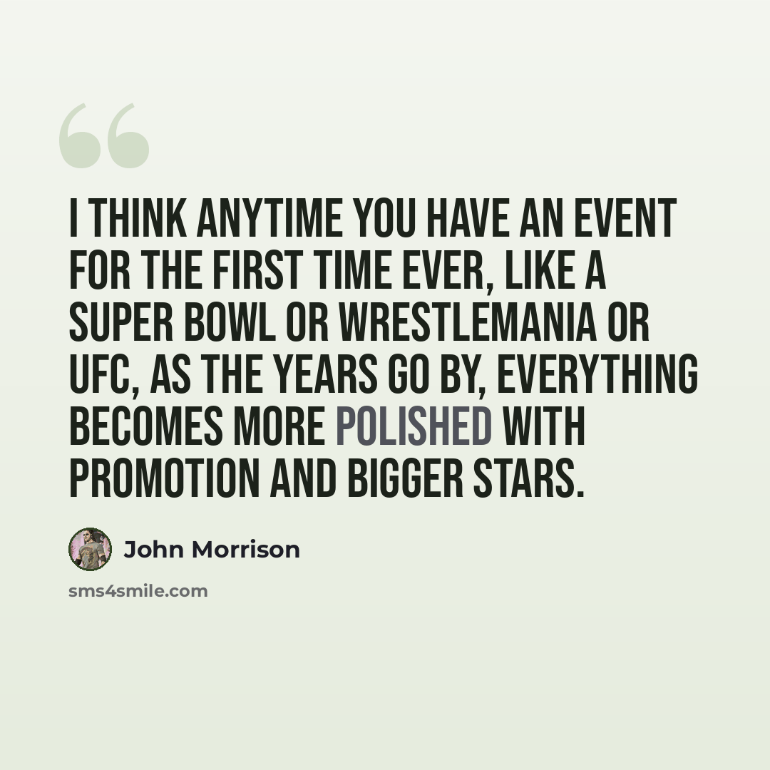 “I think anytime you have an event for the first time ever, like a Super Bowl or WrestleMania or UFC, as the years go by, everything becomes more polished with promotion and bigger stars.” quote by John Morrison