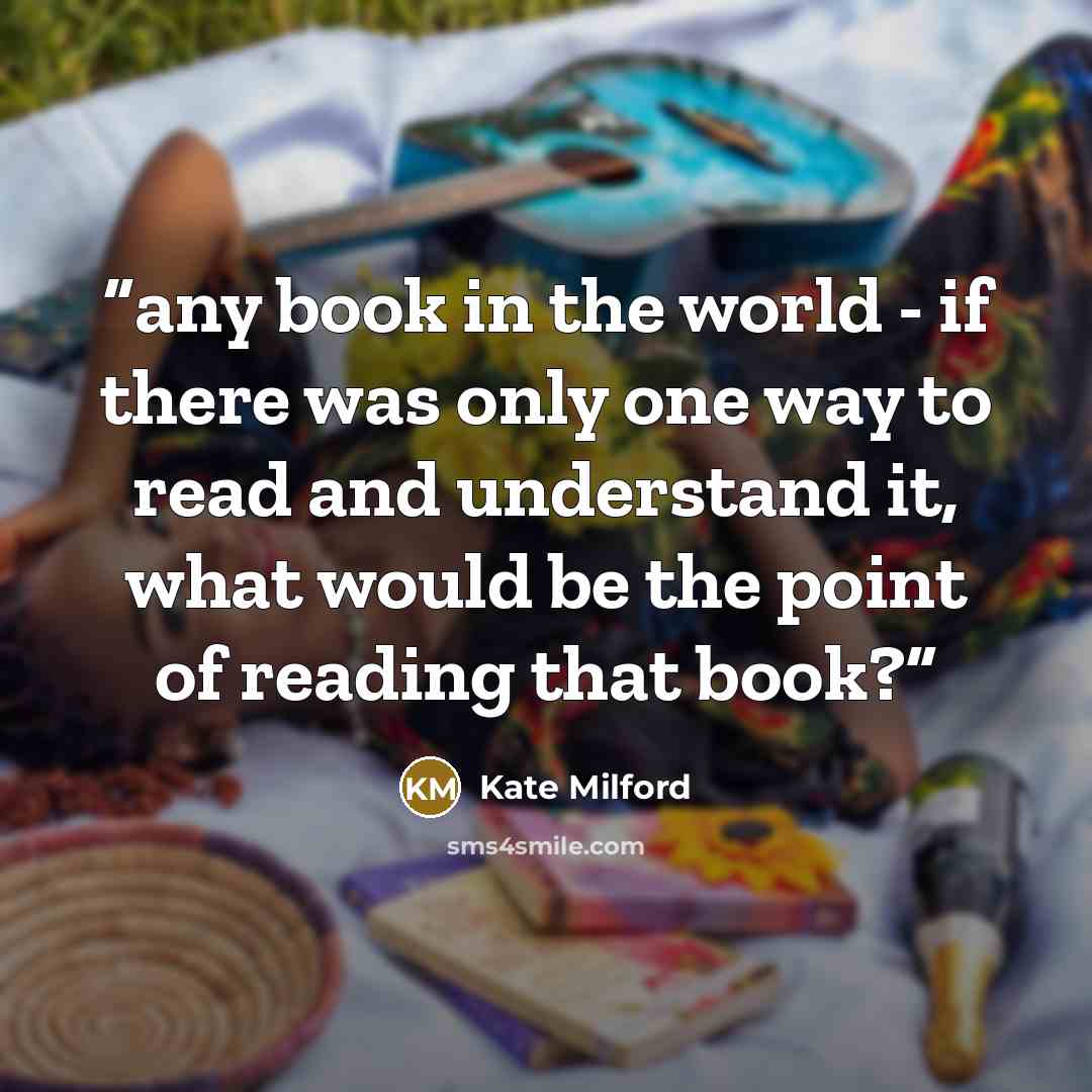 “any book in the world - if there was only one way to read and understand it, what would be the point of reading that book?” quote by Kate Milford