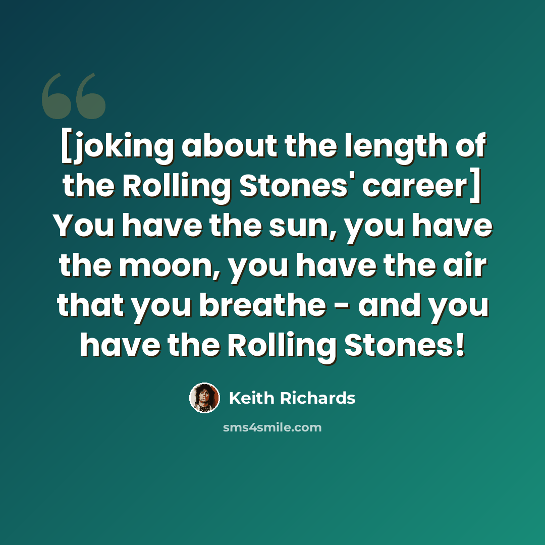 “[joking about the length of the Rolling Stones' career] You have the sun, you have the moon, you have the air that you breathe - and you have the Rolling Stones!” quote by Keith Richards