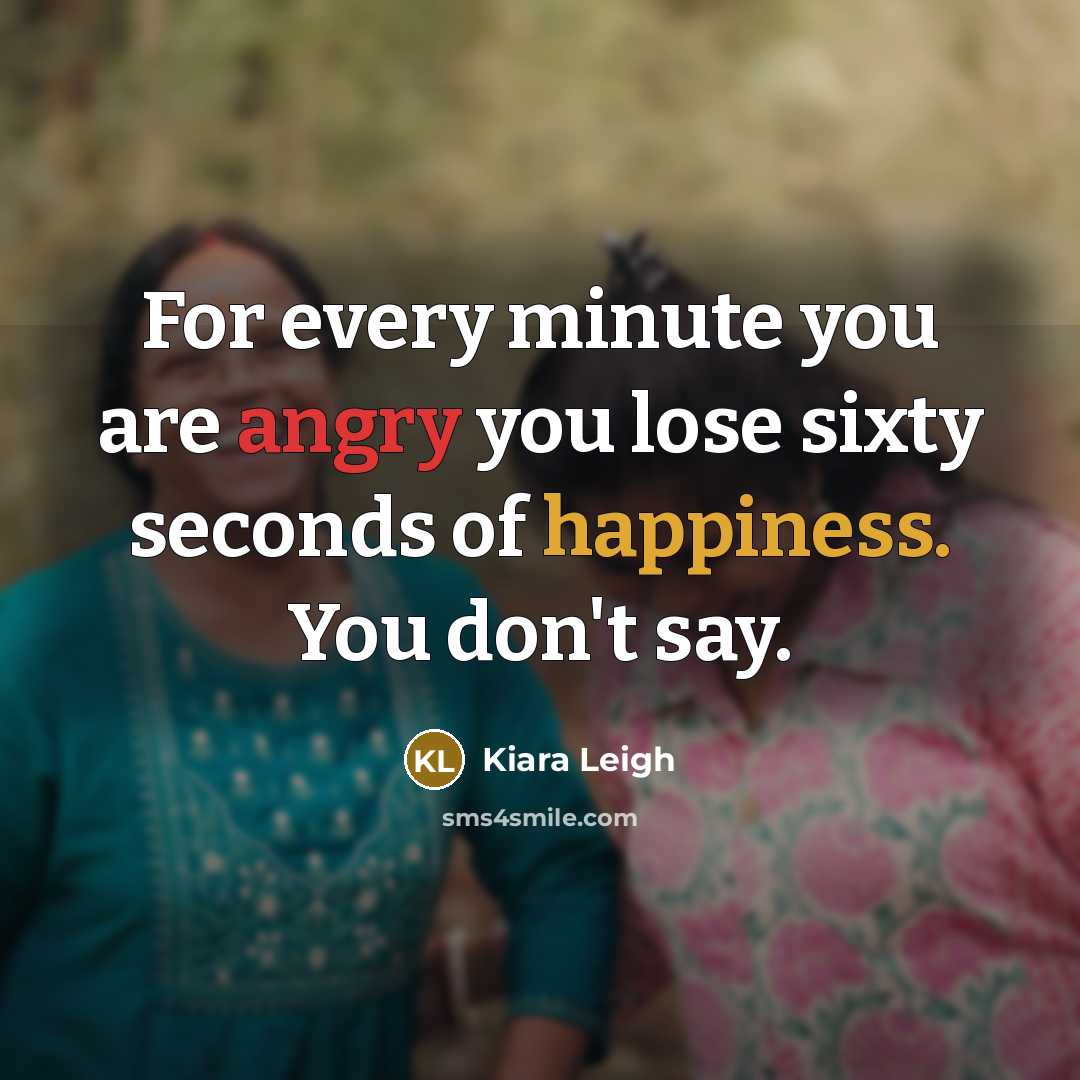 “For every minute you are angry you lose sixty seconds of happiness. You don't say.” quote by Kiara Leigh