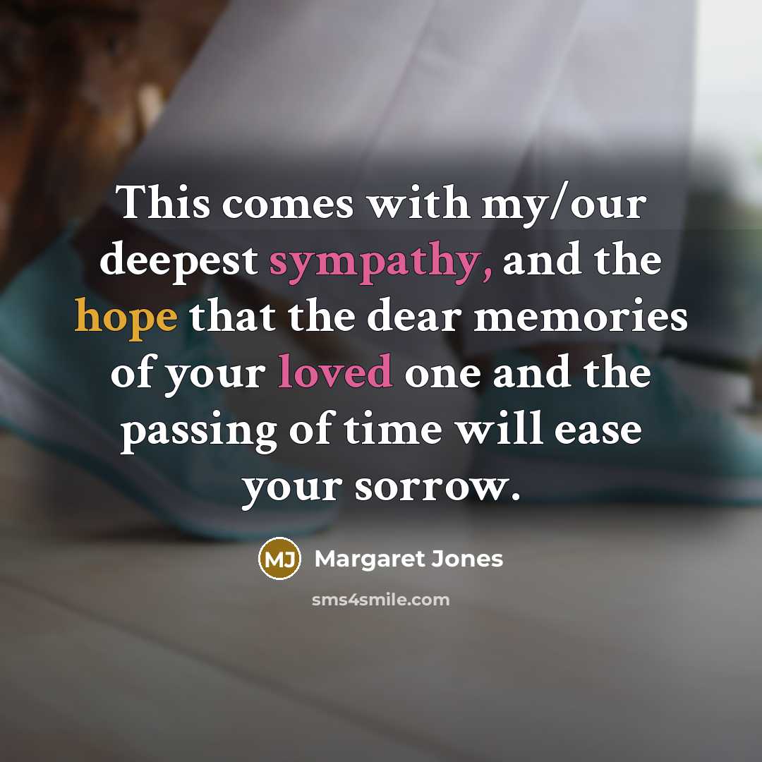 “This comes with my/our deepest sympathy, and the hope that the dear memories of your loved one and the passing of time will ease your sorrow.” quote by Margaret Jones