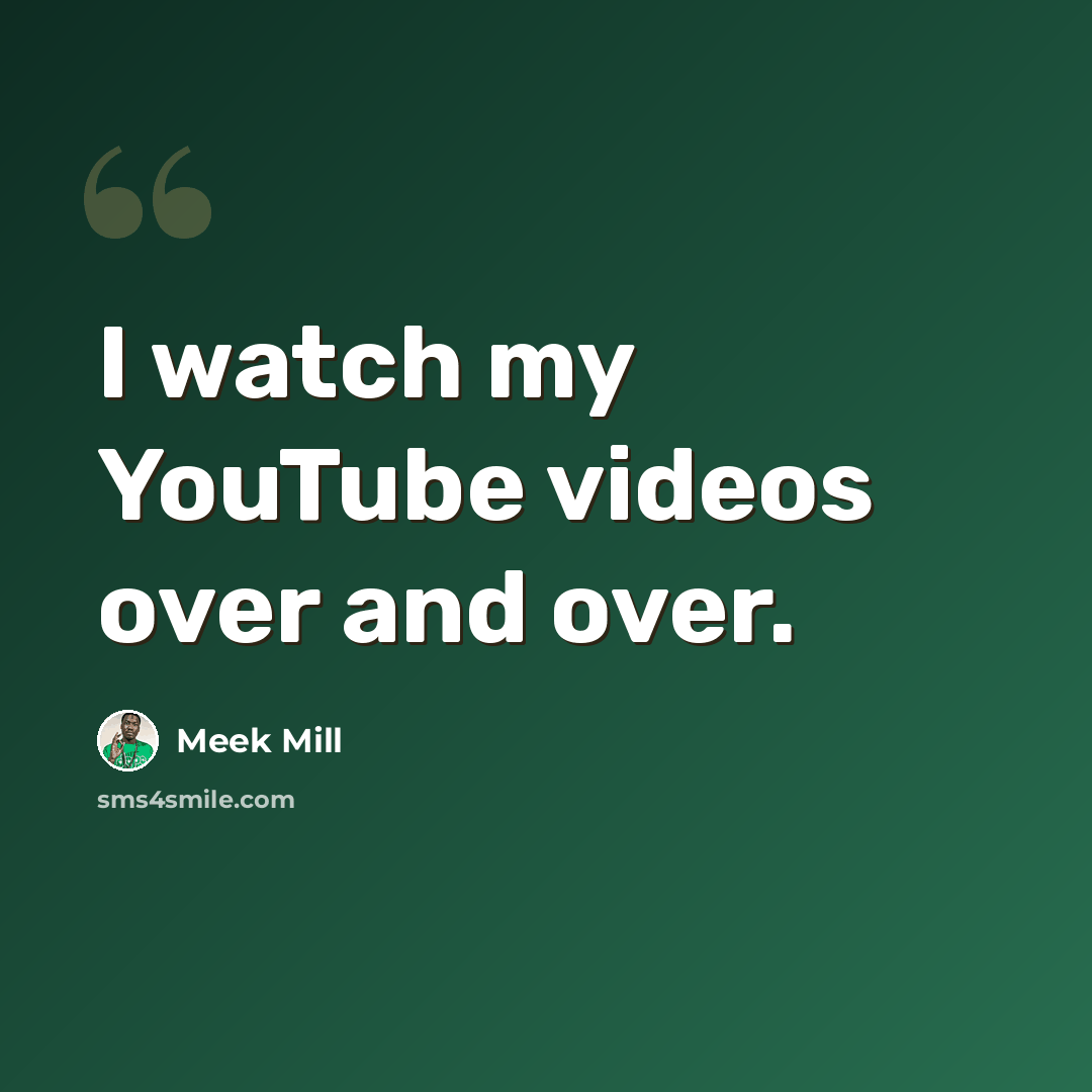 “I watch my YouTube videos over and over.” quote by Meek Mill